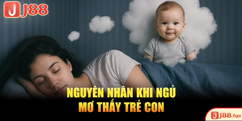 Mơ Thấy Trẻ Con Và Những Điềm Báo Thú Vị Bạn Nên Biết 2 Nguyên nhân khi ngủ mơ thấy trẻ con